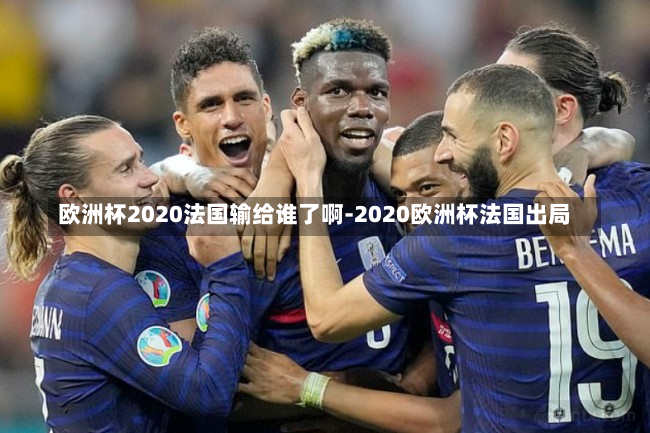 欧洲杯2020法国输给谁了啊-2020欧洲杯法国出局