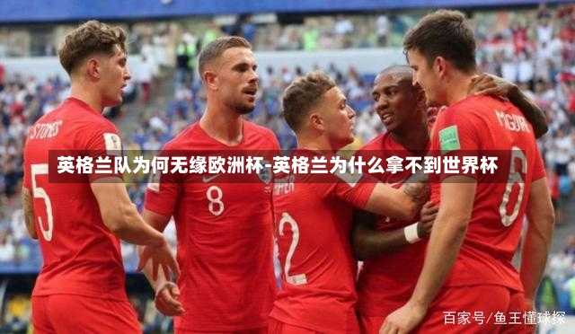 英格兰队为何无缘欧洲杯-英格兰为什么拿不到世界杯